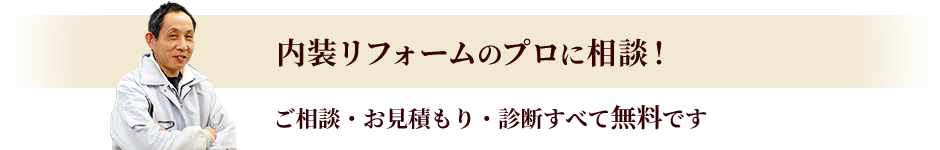 内装のリフォームのプロに相談！　ご相談・お見積・診断すべて無料です