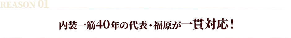 内装一筋40年の代表・福原が一貫対応！