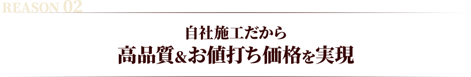 自社施工だから高品質＆お値打ち価格を実現