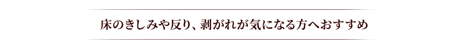床のきしみや反り、剥がれが気になる方へおすすめ