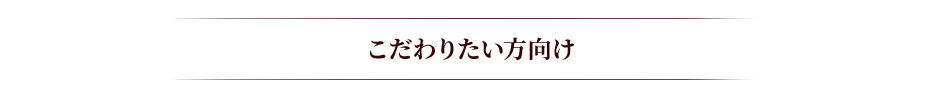 こだわりたい方向け