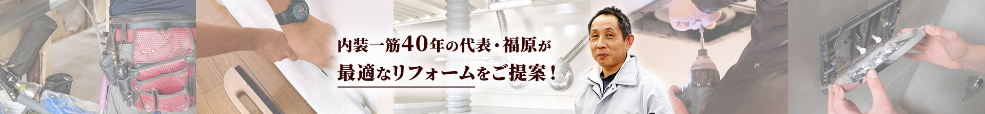 内装一筋40年の代表・福原が最適なリフォームをご提案！
