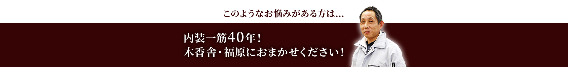 内装一筋40年！　木香舎・福原にお任せください！